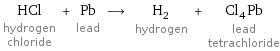 HCl hydrogen chloride + Pb lead ⟶ H_2 hydrogen + Cl_4Pb lead tetrachloride