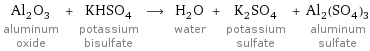 Al_2O_3 aluminum oxide + KHSO_4 potassium bisulfate ⟶ H_2O water + K_2SO_4 potassium sulfate + Al_2(SO_4)_3 aluminum sulfate