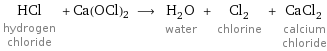 HCl hydrogen chloride + Ca(OCl)2 ⟶ H_2O water + Cl_2 chlorine + CaCl_2 calcium chloride