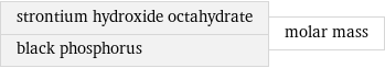 strontium hydroxide octahydrate black phosphorus | molar mass