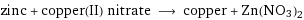 zinc + copper(II) nitrate ⟶ copper + Zn(NO3)2