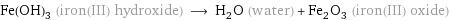 Fe(OH)_3 (iron(III) hydroxide) ⟶ H_2O (water) + Fe_2O_3 (iron(III) oxide)