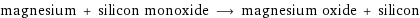 magnesium + silicon monoxide ⟶ magnesium oxide + silicon