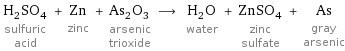 H_2SO_4 sulfuric acid + Zn zinc + As_2O_3 arsenic trioxide ⟶ H_2O water + ZnSO_4 zinc sulfate + As gray arsenic