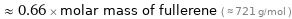  ≈ 0.66 × molar mass of fullerene ( ≈ 721 g/mol )