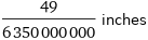 49/6350000000 inches