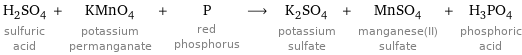 H_2SO_4 sulfuric acid + KMnO_4 potassium permanganate + P red phosphorus ⟶ K_2SO_4 potassium sulfate + MnSO_4 manganese(II) sulfate + H_3PO_4 phosphoric acid