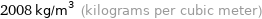 2008 kg/m^3 (kilograms per cubic meter)