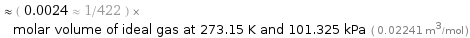  ≈ ( 0.0024 ≈ 1/422 ) × molar volume of ideal gas at 273.15 K and 101.325 kPa ( 0.02241 m^3/mol )