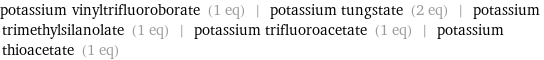 potassium vinyltrifluoroborate (1 eq) | potassium tungstate (2 eq) | potassium trimethylsilanolate (1 eq) | potassium trifluoroacetate (1 eq) | potassium thioacetate (1 eq)