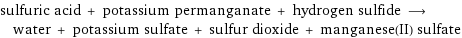 sulfuric acid + potassium permanganate + hydrogen sulfide ⟶ water + potassium sulfate + sulfur dioxide + manganese(II) sulfate