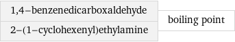 1, 4-benzenedicarboxaldehyde 2-(1-cyclohexenyl)ethylamine | boiling point