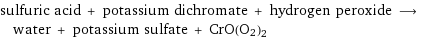 sulfuric acid + potassium dichromate + hydrogen peroxide ⟶ water + potassium sulfate + CrO(O2)2