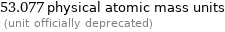 53.077 physical atomic mass units  (unit officially deprecated)