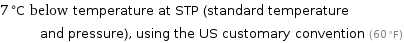 7 °C below temperature at STP (standard temperature and pressure), using the US customary convention (60 °F)