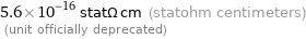 5.6×10^-16 statΩ cm (statohm centimeters)  (unit officially deprecated)