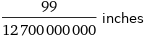 99/12700000000 inches