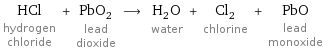 HCl hydrogen chloride + PbO_2 lead dioxide ⟶ H_2O water + Cl_2 chlorine + PbO lead monoxide