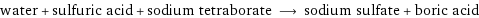 water + sulfuric acid + sodium tetraborate ⟶ sodium sulfate + boric acid