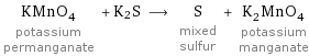 KMnO_4 potassium permanganate + K2S ⟶ S mixed sulfur + K_2MnO_4 potassium manganate