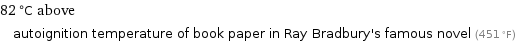 82 °C above autoignition temperature of book paper in Ray Bradbury's famous novel (451 °F)