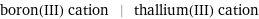 boron(III) cation | thallium(III) cation