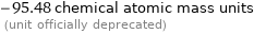 -95.48 chemical atomic mass units  (unit officially deprecated)