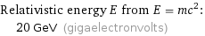 Relativistic energy E from E = mc^2:  | 20 GeV (gigaelectronvolts)