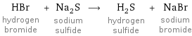 HBr hydrogen bromide + Na_2S sodium sulfide ⟶ H_2S hydrogen sulfide + NaBr sodium bromide