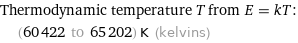 Thermodynamic temperature T from E = kT:  | (60422 to 65202) K (kelvins)