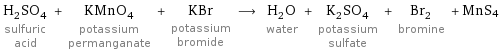 H_2SO_4 sulfuric acid + KMnO_4 potassium permanganate + KBr potassium bromide ⟶ H_2O water + K_2SO_4 potassium sulfate + Br_2 bromine + MnS4