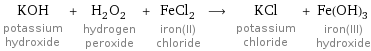 KOH potassium hydroxide + H_2O_2 hydrogen peroxide + FeCl_2 iron(II) chloride ⟶ KCl potassium chloride + Fe(OH)_3 iron(III) hydroxide