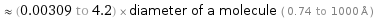  ≈ (0.00309 to 4.2) × diameter of a molecule ( 0.74 to 1000 Å )