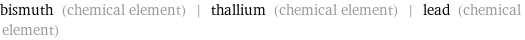 bismuth (chemical element) | thallium (chemical element) | lead (chemical element)