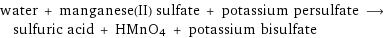 water + manganese(II) sulfate + potassium persulfate ⟶ sulfuric acid + HMnO4 + potassium bisulfate