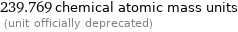 239.769 chemical atomic mass units  (unit officially deprecated)