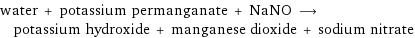 water + potassium permanganate + NaNO ⟶ potassium hydroxide + manganese dioxide + sodium nitrate