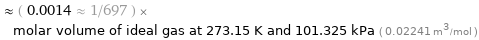  ≈ ( 0.0014 ≈ 1/697 ) × molar volume of ideal gas at 273.15 K and 101.325 kPa ( 0.02241 m^3/mol )