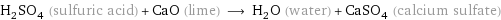 H_2SO_4 (sulfuric acid) + CaO (lime) ⟶ H_2O (water) + CaSO_4 (calcium sulfate)