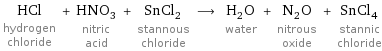 HCl hydrogen chloride + HNO_3 nitric acid + SnCl_2 stannous chloride ⟶ H_2O water + N_2O nitrous oxide + SnCl_4 stannic chloride