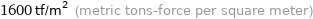 1600 tf/m^2 (metric tons-force per square meter)