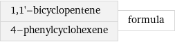 1, 1'-bicyclopentene 4-phenylcyclohexene | formula