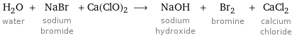 H_2O water + NaBr sodium bromide + Ca(ClO)2 ⟶ NaOH sodium hydroxide + Br_2 bromine + CaCl_2 calcium chloride