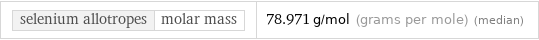 selenium allotropes | molar mass | 78.971 g/mol (grams per mole) (median)