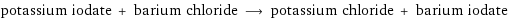 potassium iodate + barium chloride ⟶ potassium chloride + barium iodate