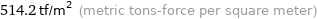 514.2 tf/m^2 (metric tons-force per square meter)