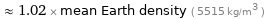  ≈ 1.02 × mean Earth density ( 5515 kg/m^3 )