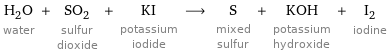 H_2O water + SO_2 sulfur dioxide + KI potassium iodide ⟶ S mixed sulfur + KOH potassium hydroxide + I_2 iodine