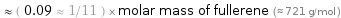  ≈ ( 0.09 ≈ 1/11 ) × molar mass of fullerene (≈ 721 g/mol )