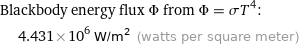 Blackbody energy flux Φ from Φ = σT^4:  | 4.431×10^6 W/m^2 (watts per square meter)